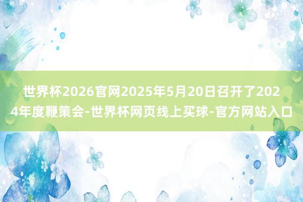 世界杯2026官网2025年5月20日召开了2024年度鞭策会-世界杯网页线上买球-官方网站入口