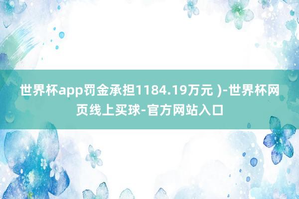 世界杯app罚金承担1184.19万元 )-世界杯网页线上买球-官方网站入口