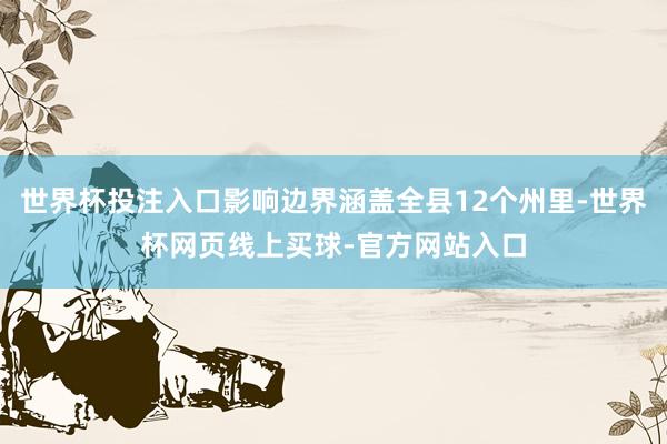 世界杯投注入口影响边界涵盖全县12个州里-世界杯网页线上买球-官方网站入口