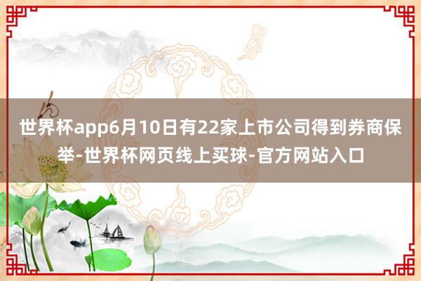 世界杯app6月10日有22家上市公司得到券商保举-世界杯网页线上买球-官方网站入口