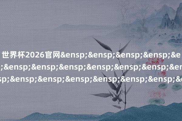 世界杯2026官网&ensp;&ensp;&ensp;&ensp;&ensp;&ensp;&ensp;&ensp;&ensp;&ensp;&ensp;&ensp;&ensp;&ensp;&ensp;&ensp;&ensp;&ensp;&ensp;&ensp;&ensp;&ensp;&ensp;&ensp;&ensp;&ensp;&ensp;&ensp;&ensp;&ensp;&ensp;&ensp;&ensp;&ensp;&ensp;&ensp;&ensp;&ensp;财通证券钞票惩办有限公司            -世界杯网页线上买球-官方网站入口