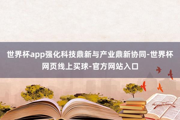 世界杯app强化科技鼎新与产业鼎新协同-世界杯网页线上买球-官方网站入口