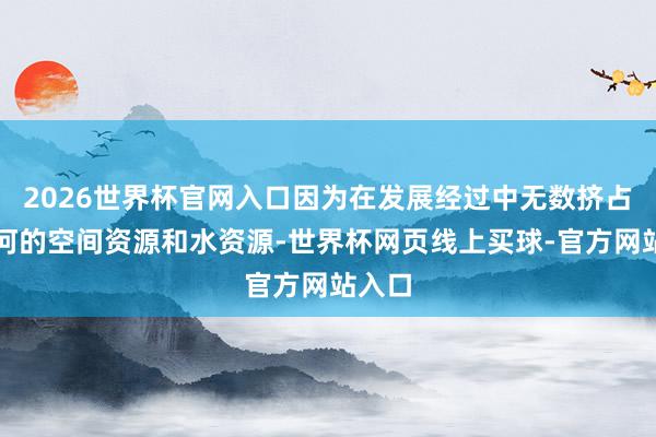 2026世界杯官网入口因为在发展经过中无数挤占磨底河的空间资源和水资源-世界杯网页线上买球-官方网站入口