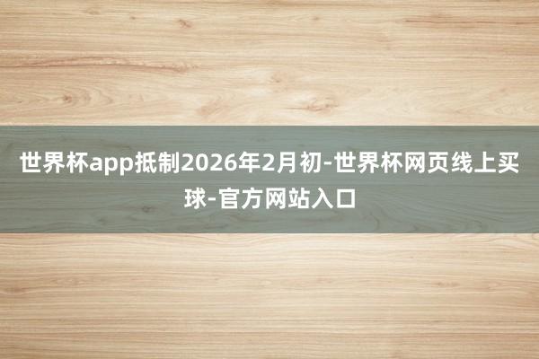 世界杯app抵制2026年2月初-世界杯网页线上买球-官方网站入口