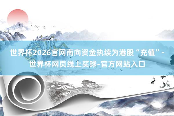 世界杯2026官网 南向资金执续为港股“充值”-世界杯网页线上买球-官方网站入口