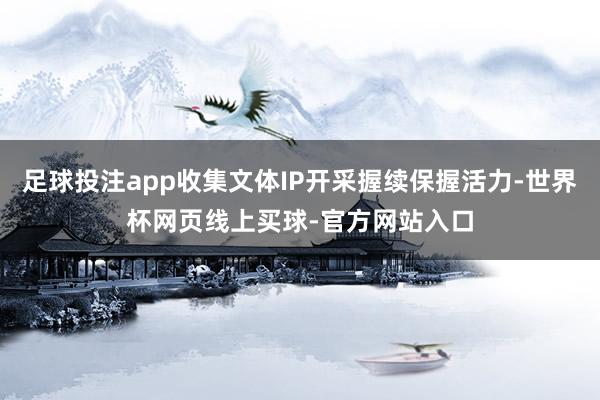 足球投注app收集文体IP开采握续保握活力-世界杯网页线上买球-官方网站入口