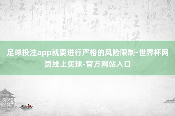 足球投注app就要进行严格的风险限制-世界杯网页线上买球-官方网站入口