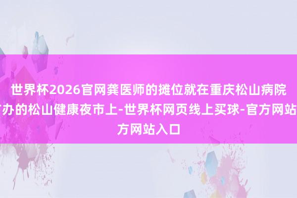 世界杯2026官网龚医师的摊位就在重庆松山病院我方办的松山健康夜市上-世界杯网页线上买球-官方网站入口