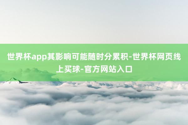 世界杯app其影响可能随时分累积-世界杯网页线上买球-官方网站入口