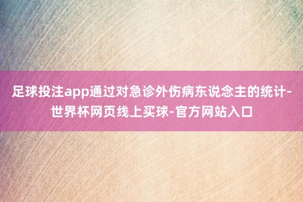 足球投注app通过对急诊外伤病东说念主的统计-世界杯网页线上买球-官方网站入口