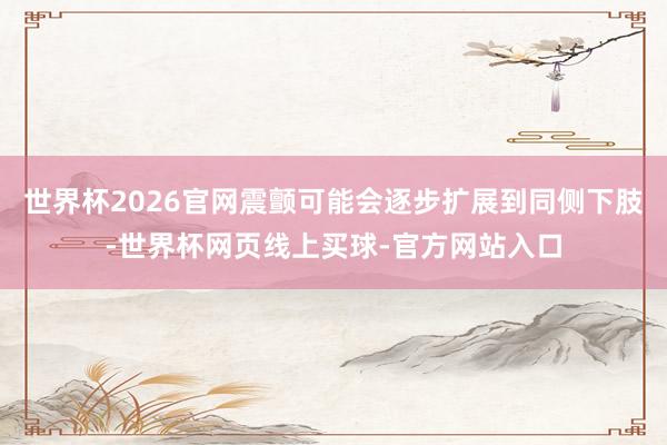 世界杯2026官网震颤可能会逐步扩展到同侧下肢-世界杯网页线上买球-官方网站入口