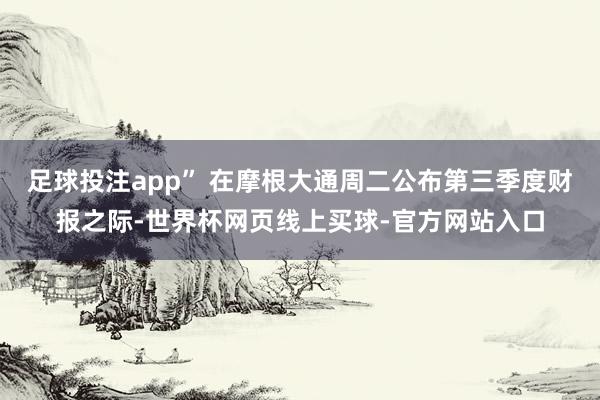 足球投注app” 在摩根大通周二公布第三季度财报之际-世界杯网页线上买球-官方网站入口