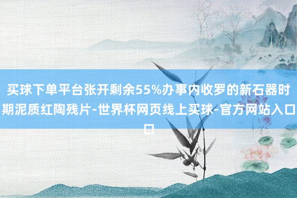 买球下单平台张开剩余55%办事内收罗的新石器时期泥质红陶残片-世界杯网页线上买球-官方网站入口