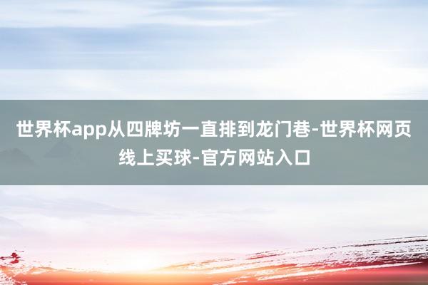 世界杯app从四牌坊一直排到龙门巷-世界杯网页线上买球-官方网站入口