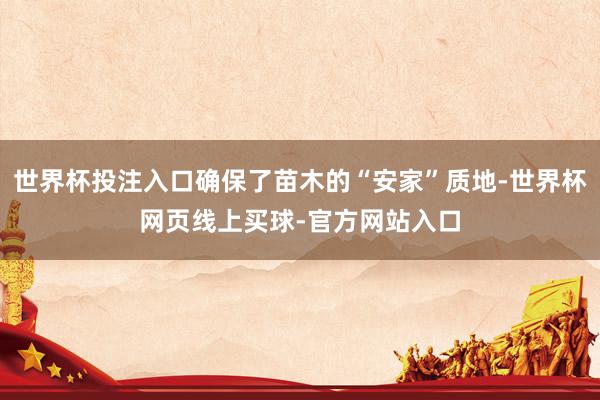 世界杯投注入口确保了苗木的“安家”质地-世界杯网页线上买球-官方网站入口