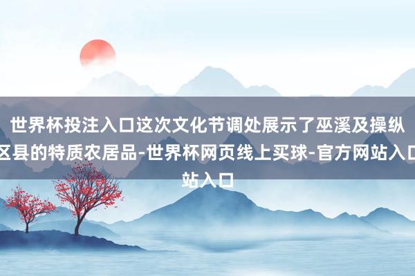 世界杯投注入口这次文化节调处展示了巫溪及操纵区县的特质农居品-世界杯网页线上买球-官方网站入口