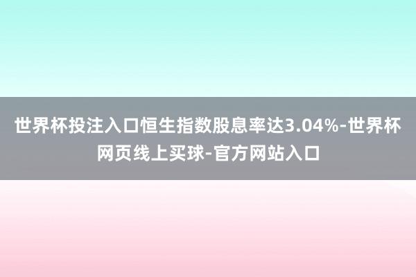 世界杯投注入口恒生指数股息率达3.04%-世界杯网页线上买球-官方网站入口