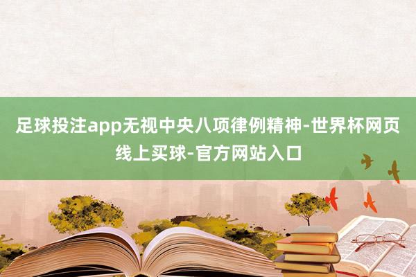 足球投注app无视中央八项律例精神-世界杯网页线上买球-官方网站入口