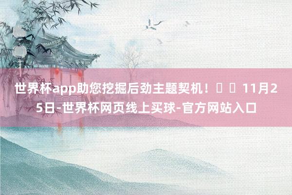 世界杯app助您挖掘后劲主题契机！		　　11月25日-世界杯网页线上买球-官方网站入口