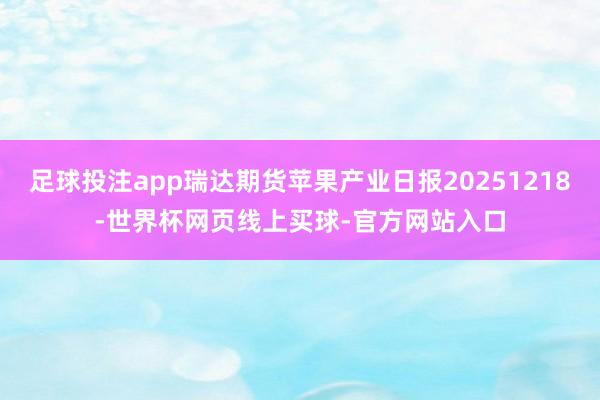 足球投注app瑞达期货苹果产业日报20251218-世界杯网页线上买球-官方网站入口