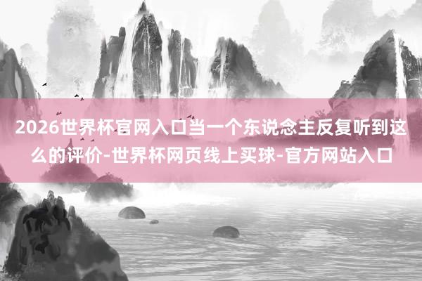 2026世界杯官网入口当一个东说念主反复听到这么的评价-世界杯网页线上买球-官方网站入口