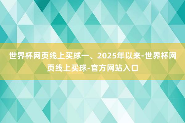 世界杯网页线上买球 一、2025年以来-世界杯网页线上买球-官方网站入口