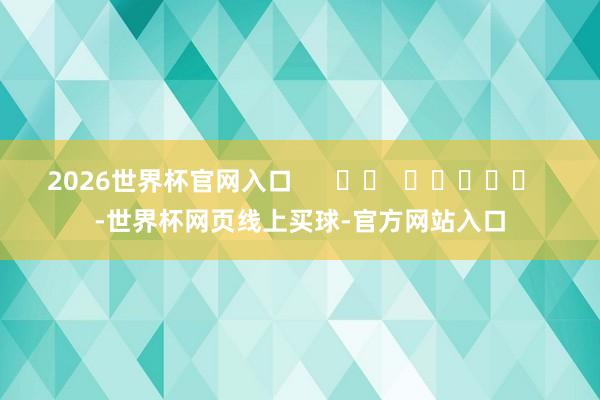 2026世界杯官网入口 -世界杯网页线上买球-官方网站入口