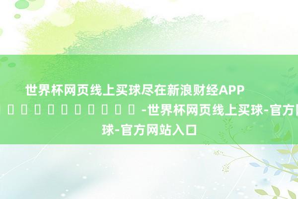 世界杯网页线上买球尽在新浪财经APP            													-世界杯网页线上买球-官方网站入口